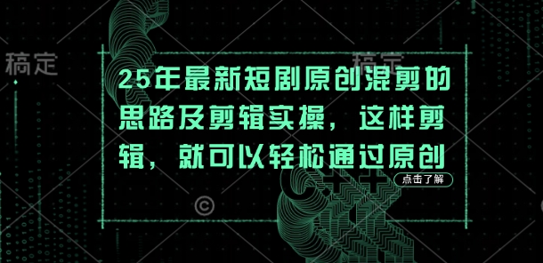 25年最新短剧原创混剪的思路及剪辑实操,这样剪辑,就可以轻松通过原创-老鹰博客