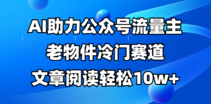 公众号流量主老物件冷门赛道,AI助力,文章阅读轻松10w+,全流程详细教程-老鹰博客