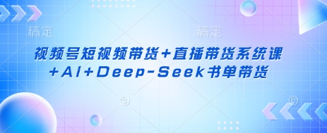 视频号短视频带货+直播带货系统课+AI+Deep-Seek书单带货-老鹰博客