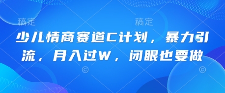 少儿情商赛道C计划,暴力引流,月入过W,闭眼也要做-老鹰博客