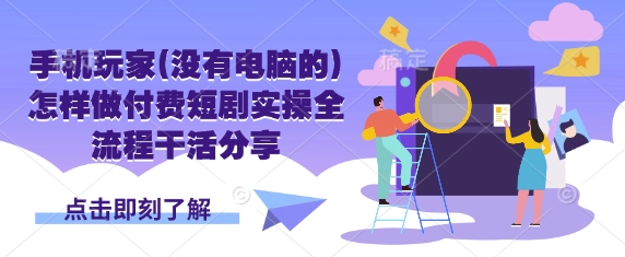 手机玩家(没有电脑的)怎样做付费短剧实操全流程干活分享-老鹰博客