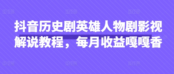 抖音历史剧英雄人物剧影视解说教程,每月收益嘎嘎香-老鹰博客